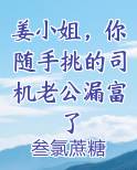 姜小姐，你随手挑的司机老公漏富了