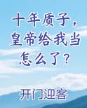 十年质子，皇帝给我当怎么了？推荐小说